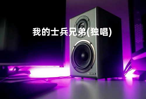 我的士兵兄弟 (独唱)