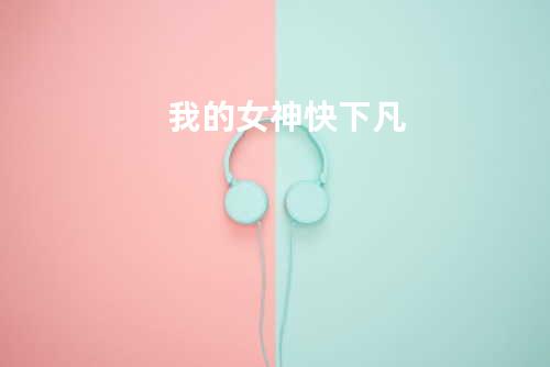 我的女神快下凡
