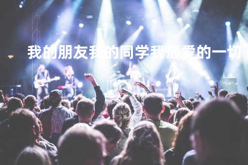 我的朋友我的同学我最爱的一切