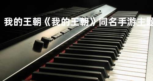 我的王朝《我的王朝》同名手游主题曲