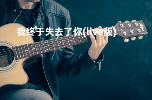 我终于失去了你(live版)