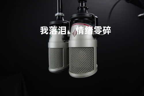 我落泪。情绪零碎