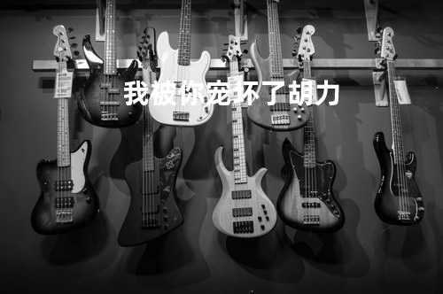 我被你宠坏了 - 胡力