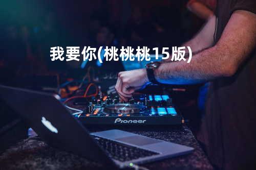 我要你(桃桃桃15版)