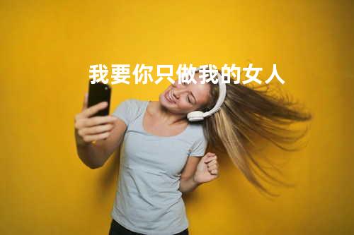 我要你只做我的女人