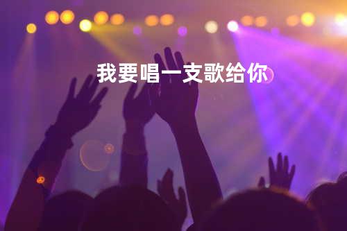 我要唱一支歌给你