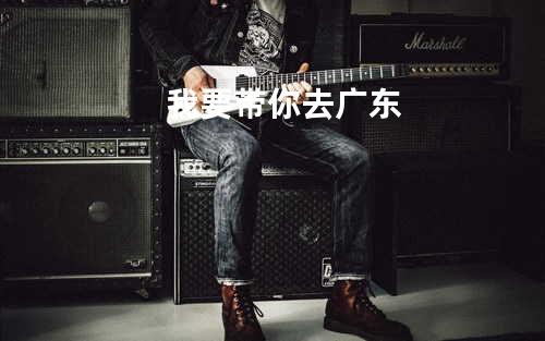 我要带你去广东