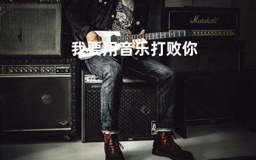我要用音乐打败你