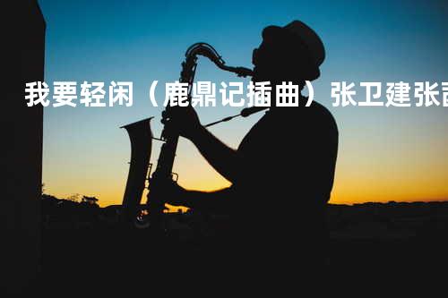 我要轻闲(鹿鼎记插曲)_张卫建_张茜