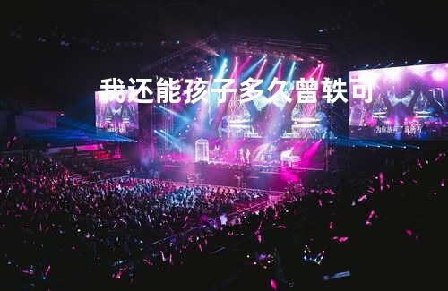 我还能孩子多久 - 曾轶可