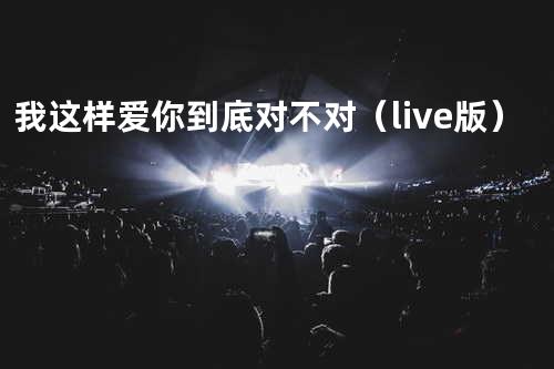 我这样爱你到底对不对(live版)