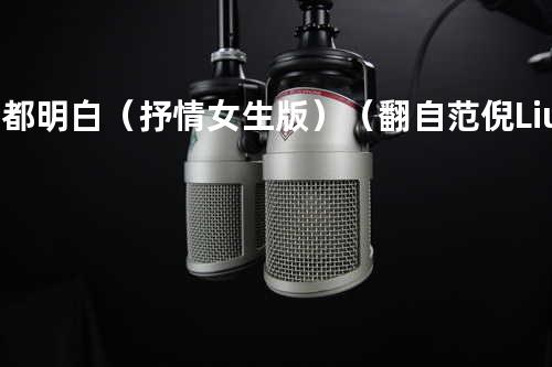 我都明白(抒情女生版)(翻自 范倪Liu)