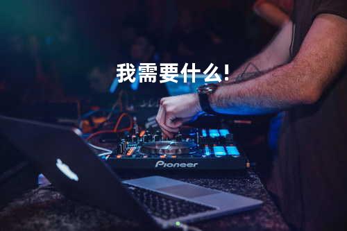 我需要什么?!