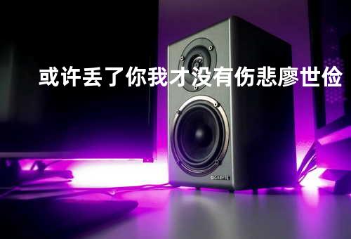 或许丢了你我才没有伤悲 廖世俭