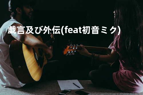 戯言及び外伝 (feat. 初音ミク)