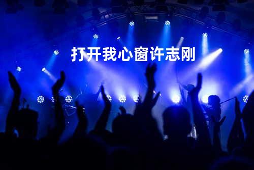 打开我心窗 - 许志刚