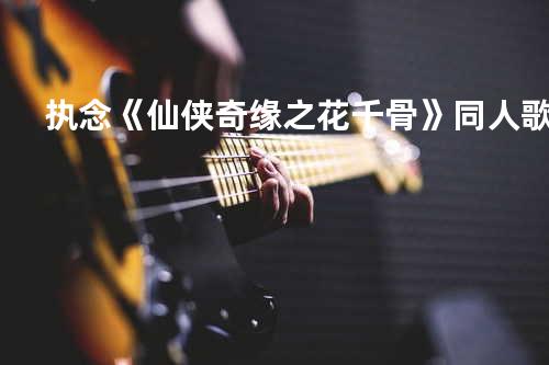 执念 《仙侠奇缘之花千骨》同人歌