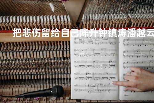 把悲伤留给自己 陈升/钟镇涛/潘越云