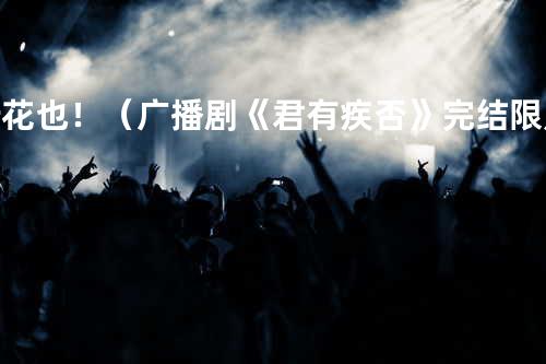 折花也!(广播剧《君有疾否》完结限定曲)