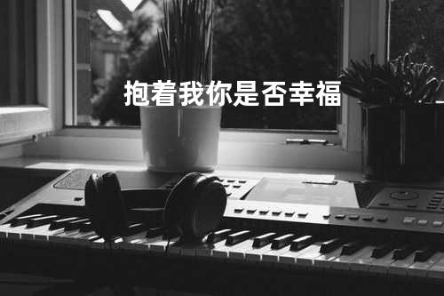 抱着我你是否幸福