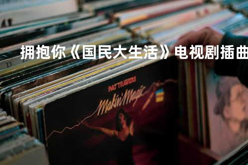 拥抱你《国民大生活》电视剧插曲