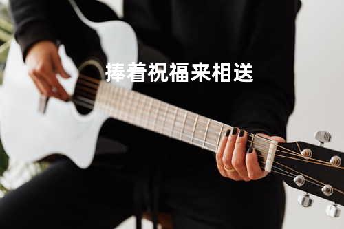 捧着祝福来相送