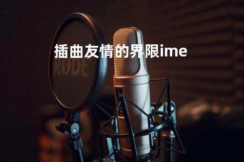 插曲 友情的界限 - i me