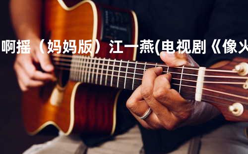 摇啊摇(妈妈版) - 江一燕(电视剧《像火花像蝴蝶插曲)