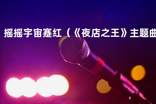 摇摇宇宙 - 蹇红(《夜店之王》主题曲)