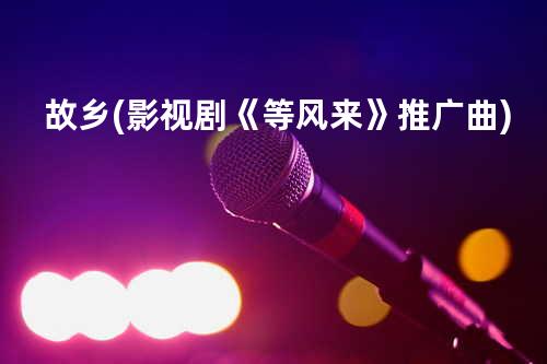 故乡(影视剧《等风来》推广曲)