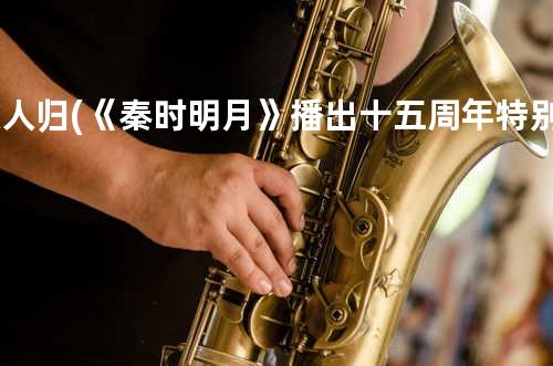 故人归 (《秦时明月》播出十五周年特别纪念曲)