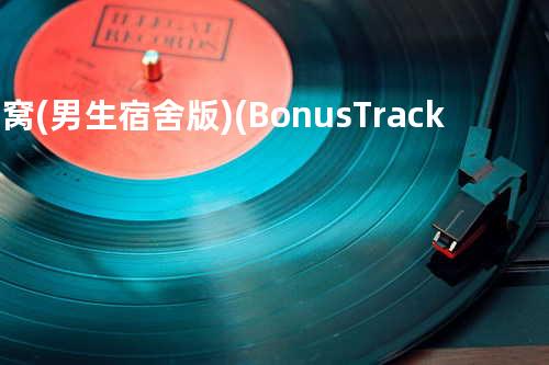 新窝 (男生宿舍版) (Bonus Track)