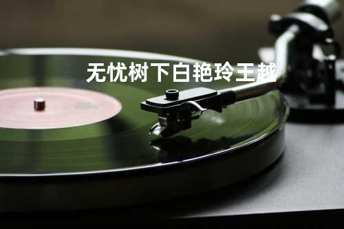 无忧树下 - 白艳玲&王越