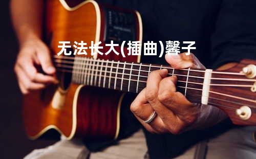 无法长大(插曲) - 馨子