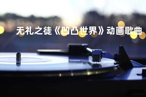 无礼之徒《凹凸世界》动画歌曲