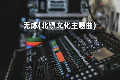 无虑 (北镇文化主题曲)