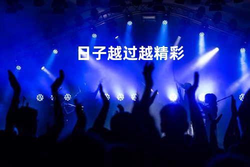 日子越过越精彩