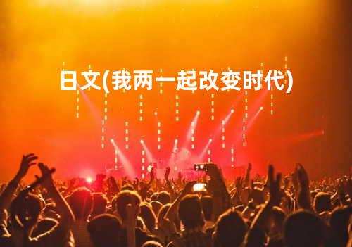 日文(我两一起改变时代)