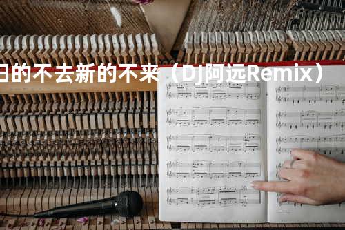 旧的不去新的不来(DJ 阿远 Remix)