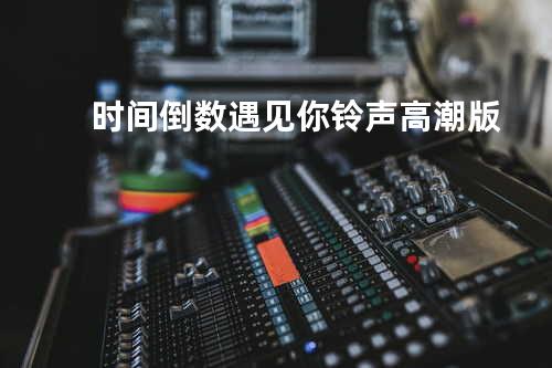 时间倒数遇见你 铃声高潮版