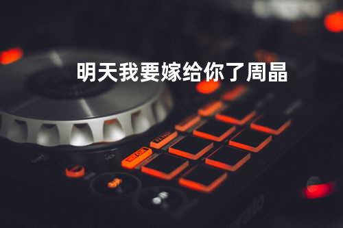 明天我要嫁给你了--周晶