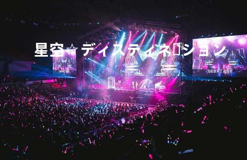 星空☆ディスティネーション