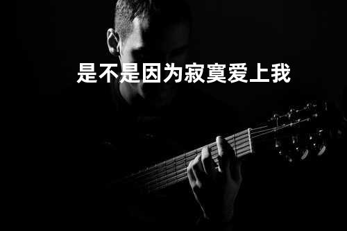 是不是因为寂寞爱上我