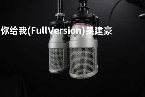 是你给我(Full Version) - 吴建豪