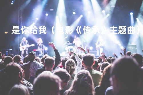 是你给我(电影《传承》主题曲)
