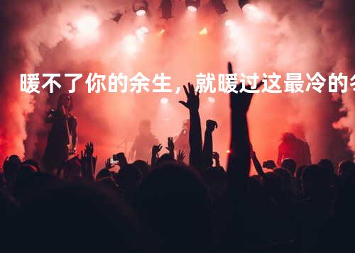 暖不了你的余生,就暖过这最冷的冬