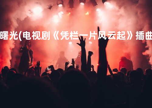 曙光(电视剧《凭栏一片风云起》插曲)