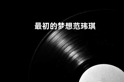 最初的梦想 - 范玮琪