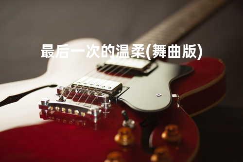 最后一次的温柔 (舞曲版)