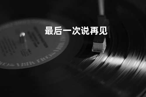 最后一次说再见